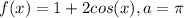 f(x)=1+2cos(x),a=\pi