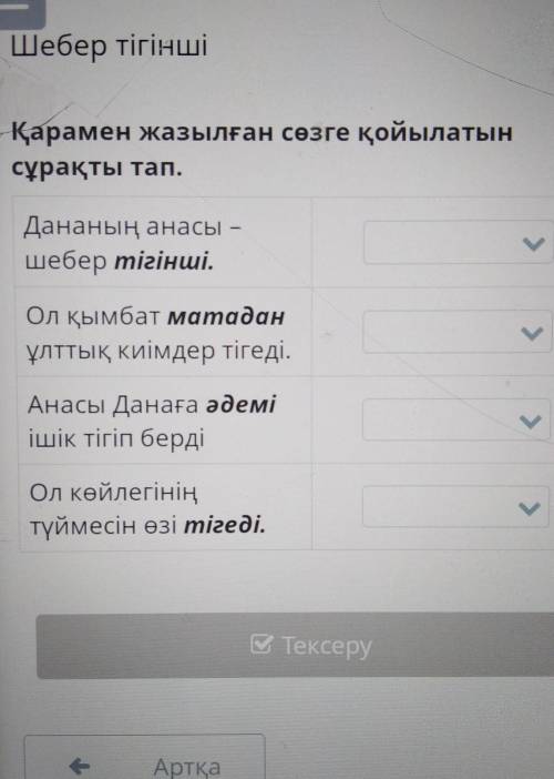 класс Қарамен жазылған сөзге қойылатын сұрақты тап.Дананың анасы –шебер тігінші.уОл қымбат матаданұл