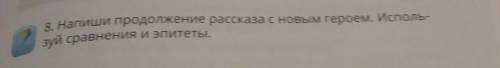 8. Напиши продолжение рассказа с новым героем. Исполь- зуй сравнения и эпитеты. без игнор​