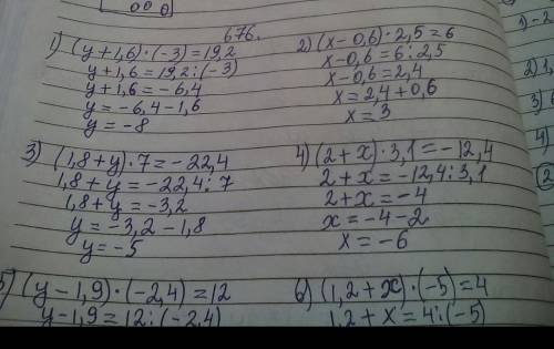 676. Решите уравнения: 1) (у + 1,6) (-3) = 19,2;2) (x - 0,6) : 2,5 = 6;3) (1,8 + y) : 7 = -22,4;4) (