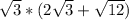 \sqrt{3} * (2\sqrt{3} +\sqrt{12})