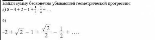 Найди сумму бесконечно убывающей геометрической прогрессии: а) 8 – 4 + 2 – 1 + 1/2 - 1/4 + …б) на фо