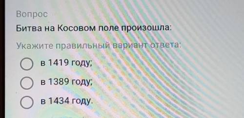 5/8 ВопросБитва на Косовом поле произошла:Укажите правильный вариант ответа:в 1419 году;в 1389 году;