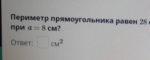 Урок Периметр прямоугольника равен 28 см, его длина равна апри а = 8 см?ответ:см2