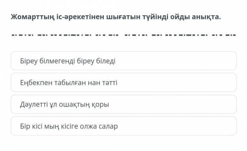 Жомарттың іс-әрекетінен шығатын түйінді ойды анықта. Біреу білмегенді біреу біледіЕңбекпен табылған