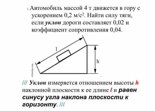 1. Автомобиль массой 4 т движется в гору с ускорением 0,2 м/с2. Найти силу тяги, если уклон дороги с