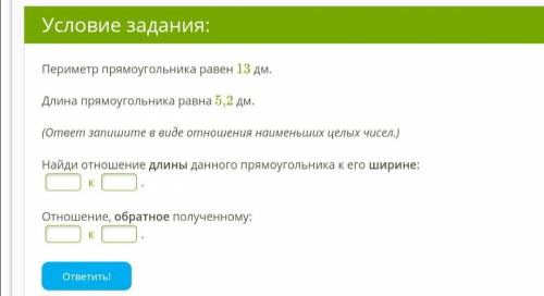 Периметр прямоугольника равен 13 дм. Длина прямоугольника равна 5,2 дм. (ответ запишите в виде отнош