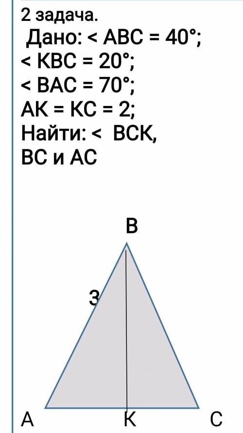 2 задача. Дано: < АВС = 40°; < КВС = 20°; < ВАС = 70°; АК = КС = 2; Найти: < ВСК, ВС и А