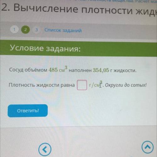 Сосуд объёмом 485 см наполнен 354,05 г жидкости. Плотность жидкости равна Ог/см. Округли до сотых!