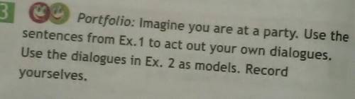 29 Portfolio: Imagine you are at a party. Use the ntences from Ex. 1 to act out your own dialogues.e