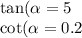 \tan( \alpha = 5 \\ \cot( \alpha = 0.2