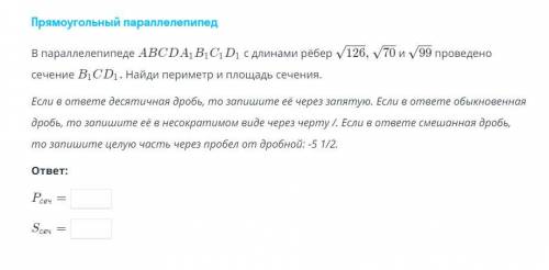 В параллелепипеде ABCDA1B1C1D1 с длинами рёбер √126, √70 и 99 проведено сечение B1CD1. Найдите перим