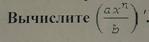 Вычислить: (ax^n/b)' Если можно то с пояснением и решением. Что откуда и куда.