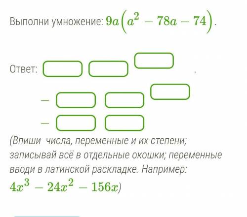 Выполни умножение: 9a(a2−78a−74).  ответ: −−.(Впиши  числа, переменные и их степени; записывай всё в