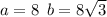 a = 8 \: \: b = 8 \sqrt{3}