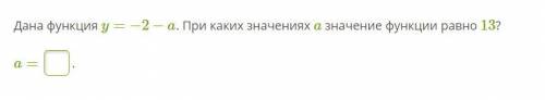 ) Дана функция y=−2−a. При каких значениях a значение функции равно 13?ВНИМАНИЕ! ФИГНЮ НЕ ПИШЕМ, Я В