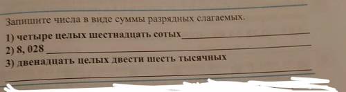 Запишите числа в виде суммы разрядных слагаемых. 1) четыре пелых шестнадцать сотых2) 8, 0283) двенад