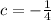 c = - \frac{1}{4}