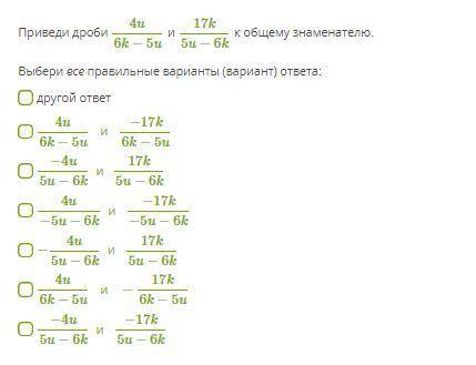 Приведи дроби 4u6k−5u и 17k5u−6k к общему знаменателю. Выбери все правильные варианты (вариант) отве