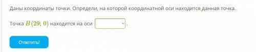 Даны координаты точки. Определи, на которой координатной оси находится данная точка. Точка B(29;0) н