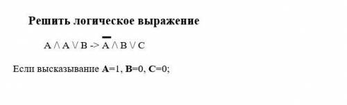 Решить логическое выражение (определите значение высказываний А, В, С, подставьте в выражение и полу