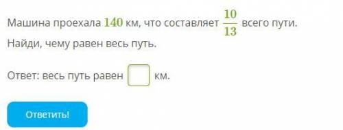 Машина проехала 140 км, что составляет 10/13 всего пути.Найди, чему равен весь путь.