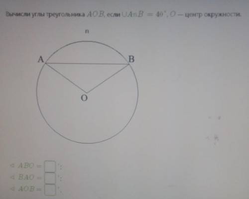 Вычисли углы треугольника AOB, если UAnB =40(градусам), O-центр окружности (ну короче всё есть на фо