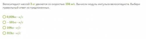 Велосипедист массой 3 кг движется со скоростью 104 м/с. Вычисли модуль импульса велосипедиста. Выбер