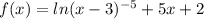 f(x)=ln(x-3)^{-5} +5x+2