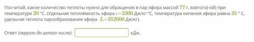 Посчитай, какое количество теплоты нужно для обращения в пар эфира массой 77 г, взятого(-ой) при тем