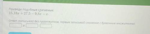 Приведи подобные слагаемые: 15,18х + 27,5 — 9,8х – х.ответ (записывай без промежуткое, первым записы