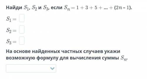 Найди S1, S2 и S3, если Sn = 1 + 3 + 5 + … + (2n – 1). S1 = S2 = S3 = На основе найденных частных сл