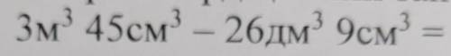 Зм3 45см3 – 26дм3 9см3 =?​