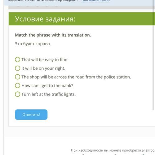 Match the phrase with its translation. Это будет справа. That will be easy to find. It will be on yo