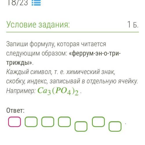 18. Запиши формулу, которая читается следующим образом: «феррум-эн-о-три-трижды». Каждый символ, т.