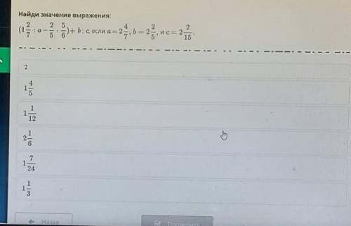 Найди значение выражения (1 2/7÷a-2/5×5/6)+b÷c, если a=2 4/7b=2 2/5 и c=2 2/15 ответ