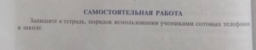 САМОСТОЯТЕЛЬНАЯ РАБОТА Запишите в тетрадь, порядок использования учениками сотовых телефоновВ школе.