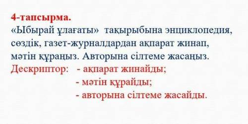 4-тапсырма. «Ыбырай ұлағаты»  тақырыбына энциклопедия, сөздік, газет-журналдардан ақпарат жинап, мәт