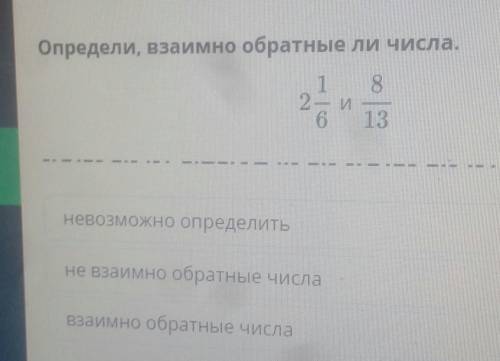 Определи, взаимно обратные ли числа.2 1/6 и 8/13 невозможно определитьне взаимно обратные числавзаим