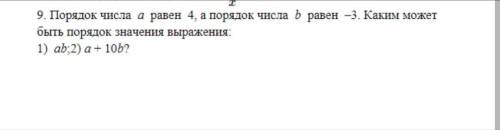 ЗА ПОДРОБНОЕ РЕШЕНИЕ Порядок числа а=4,а порядок числа б=-3 . Каким может быть порядок значения выра