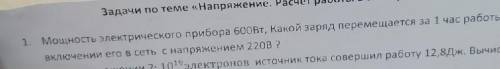 1.Мощность электрического прибора 600 Вт, Какой заряд перемещается за 1 час работы при включении в с