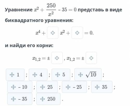 Уравнение x² + 250/х² – 35 = 0 представь в виде биквадратного уравнения:​