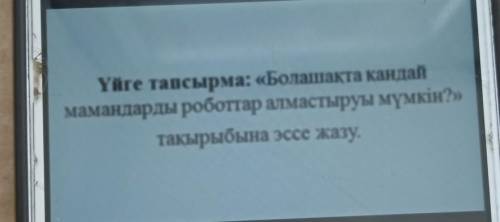 Болашакта кандай мамандарды роботтар алмастыруы мумкын такырыбына эссе жазу ​