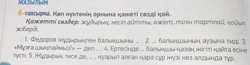 ЖАЗЫЛЫМ 6-тапсырма. Көп нүктенің орнына қажеті сөзді қой. Қажетті сөздер: жұдырық, кесіп айтты, өжет