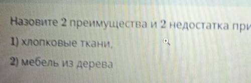 Назовите 2 преимущества и недостатка природных материалов: 1) хлопковые ткани,2) мебель из дерева​