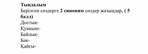 Тыңдалым Берілген сөздерге 2 синоним сөздер жазыңдар. Достық- Қуаныш- Байлық- Бақ- Қайғы-