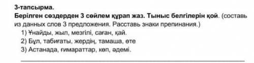 Берілген сөздерден 3 сөйлем құрап жаз. Тыныс белгілерін қой. ​