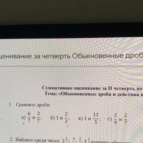 1. Сравните дроби: 2 6 3 и и 7 б) 1 и 5; в) 1 г) 5 и 5 Помагите у меня соч