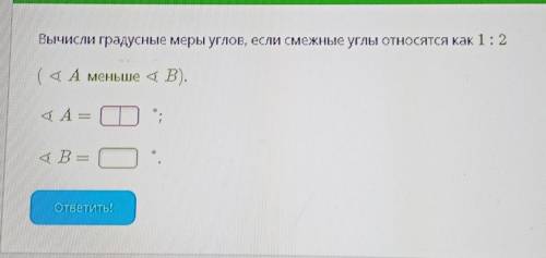 Вычисли градусные меры углов, если смежные углы относятся как 1:2​