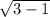 \sqrt{3 - 1}